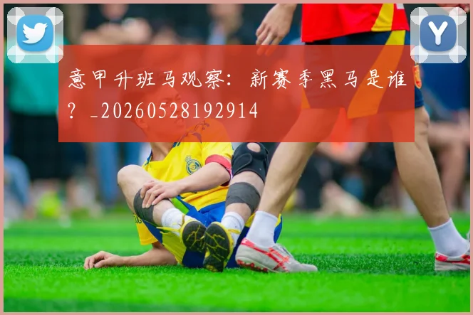 意甲升班马观察：新赛季黑马是谁？_20260528192914