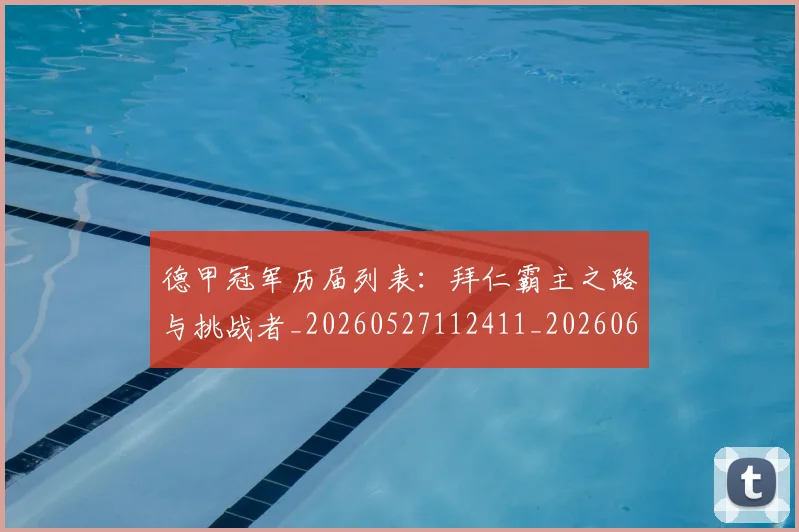 德甲冠军历届列表：拜仁霸主之路与挑战者_20260527112411_20260609183014