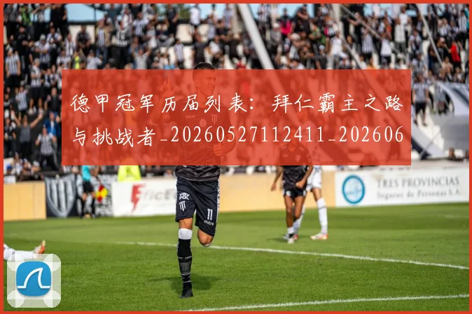 德甲冠军历届列表：拜仁霸主之路与挑战者_20260527112411_20260609183014