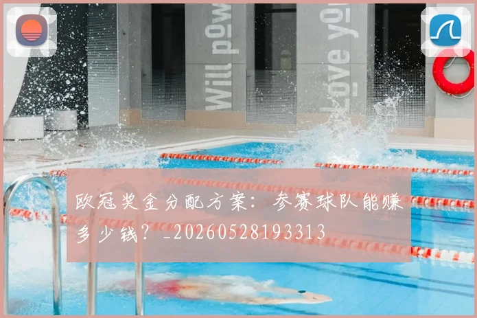欧冠奖金分配方案:参赛球队能赚多少钱?_20260528193313