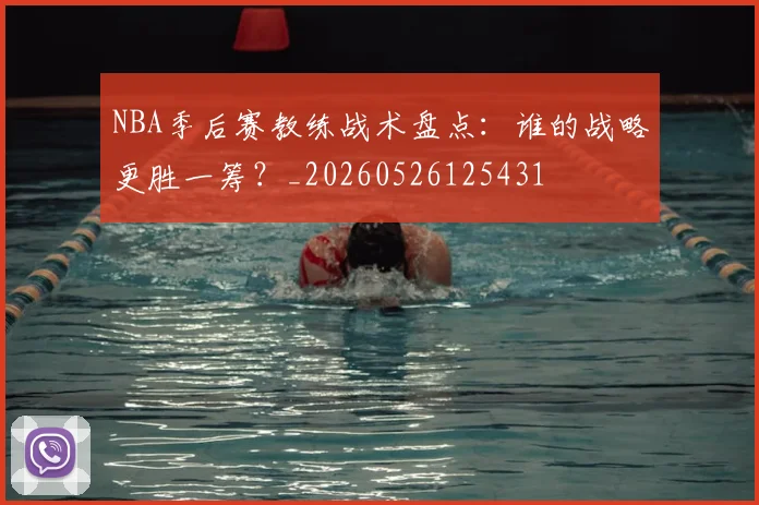 NBA季后赛教练战术盘点:谁的战略更胜一筹?_20260526125431