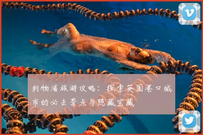 利物浦旅游攻略:探索英国港口城市的必去景点与隐藏宝藏