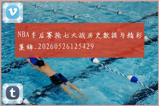 NBA季后赛抢七大战历史数据与精彩集锦_20260526125429