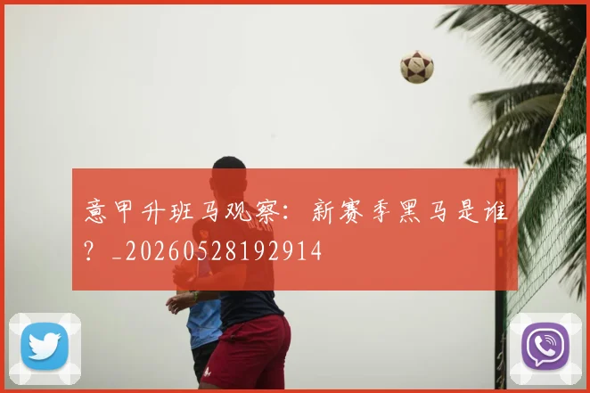 意甲升班马观察：新赛季黑马是谁？_20260528192914