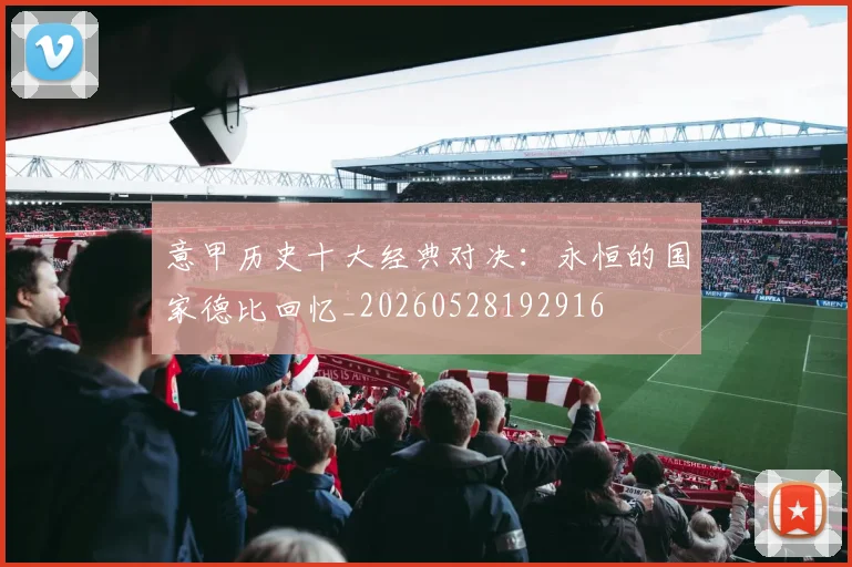 意甲历史十大经典对决：永恒的国家德比回忆_20260528192916
