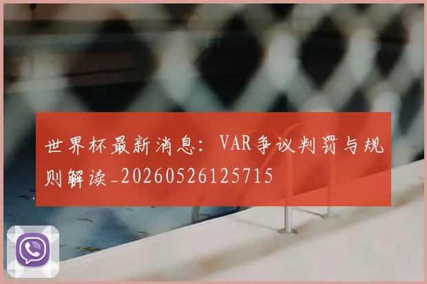 世界杯最新消息：VAR争议判罚与规则解读_20260526125715