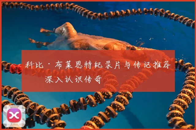 科比·布莱恩特纪录片与传记推荐：深入认识传奇