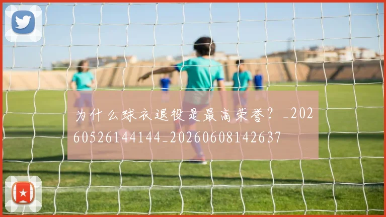 为什么球衣退役是最高荣誉?_20260526144144_20260608142637