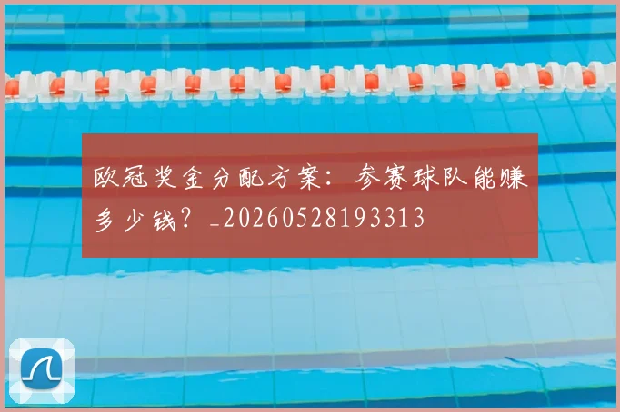 欧冠奖金分配方案:参赛球队能赚多少钱?_20260528193313