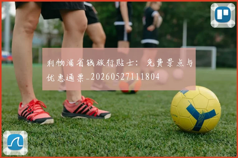 利物浦省钱旅行贴士:免费景点与优惠通票_20260527111804