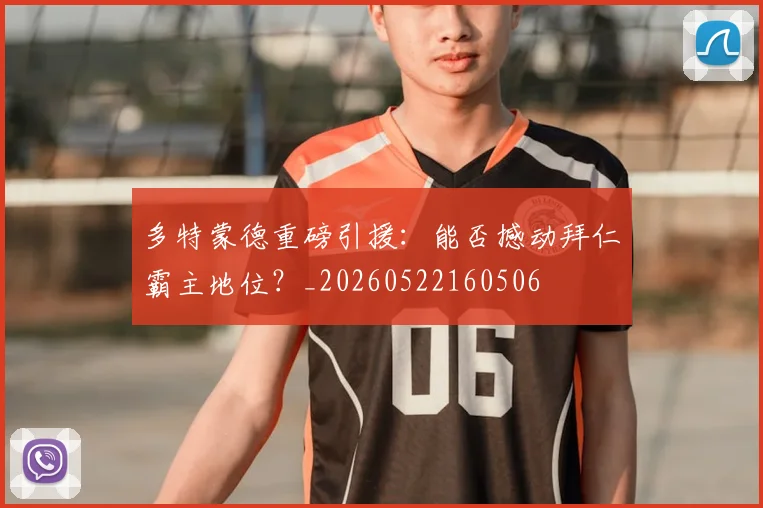 多特蒙德重磅引援：能否撼动拜仁霸主地位？_20260522160506